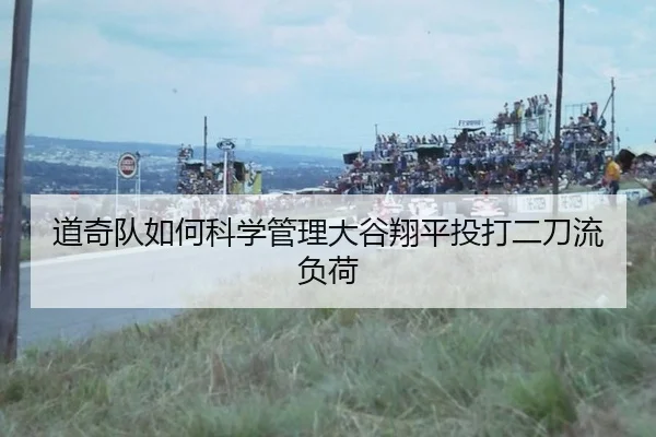 道奇队如何科学管理大谷翔平投打二刀流负荷