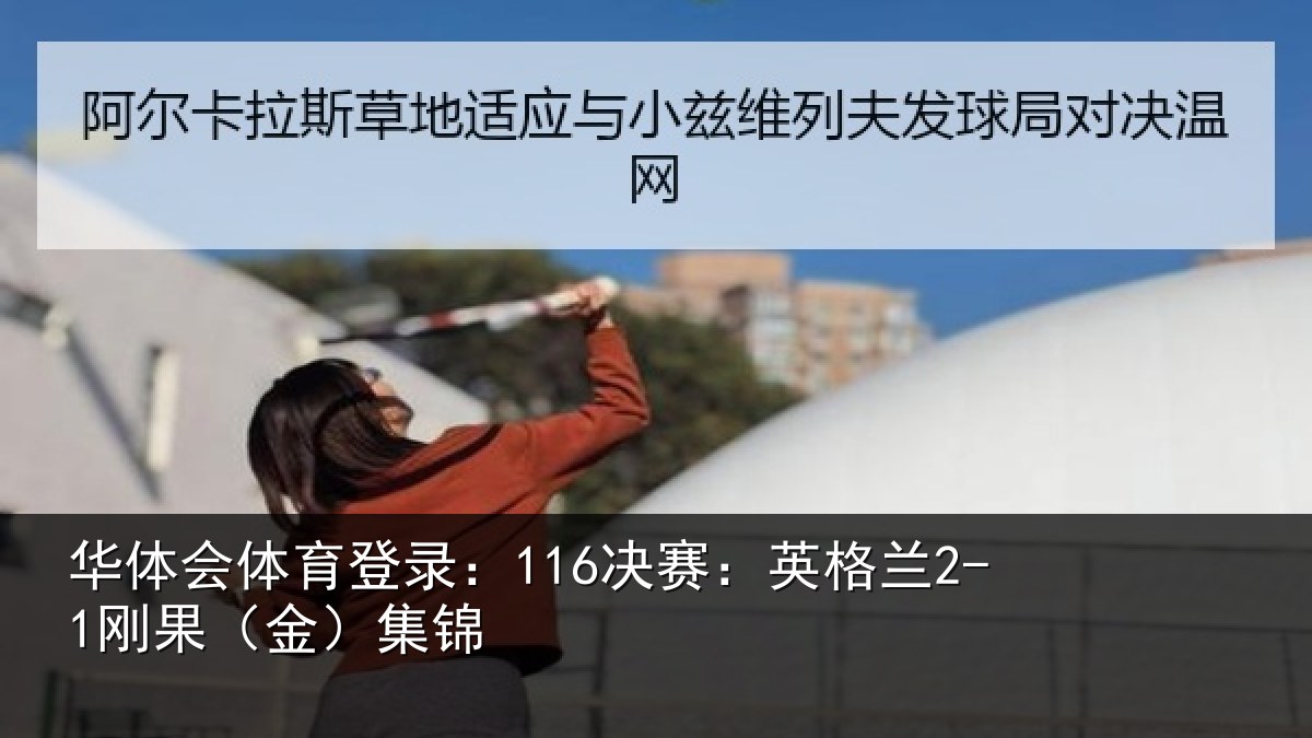 华体会体育登录:116决赛:英格兰2-1刚果(金)集锦