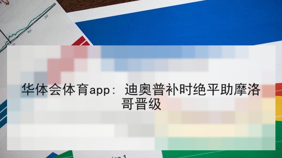 华体会体育app: 迪奥普补时绝平助摩洛哥晋级