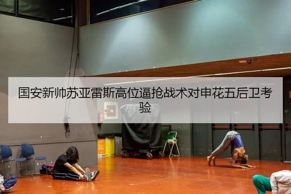 国安新帅苏亚雷斯高位逼抢战术对申花五后卫考验