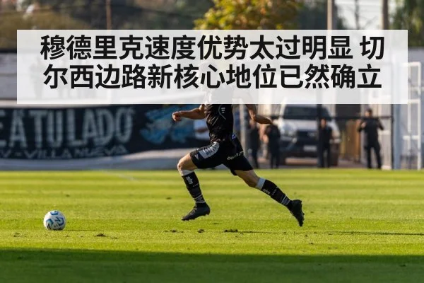 穆德里克速度优势太过明显 切尔西边路新核心地位已然确立