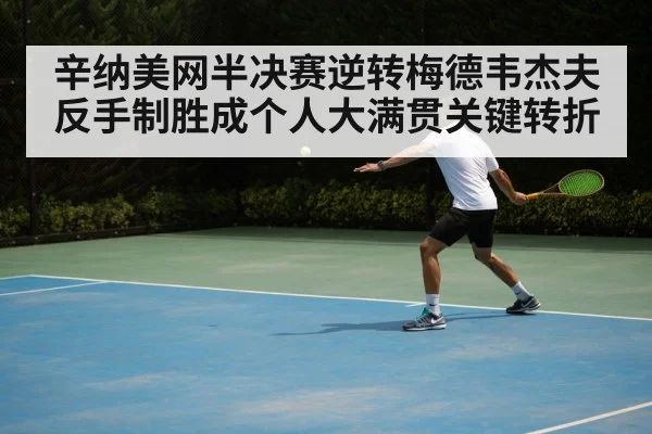 辛纳美网半决赛逆转梅德韦杰夫 反手制胜成个人大满贯关键转折