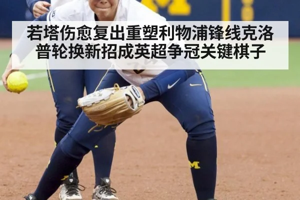 若塔伤愈复出重塑利物浦锋线克洛普轮换新招成英超争冠关键棋子